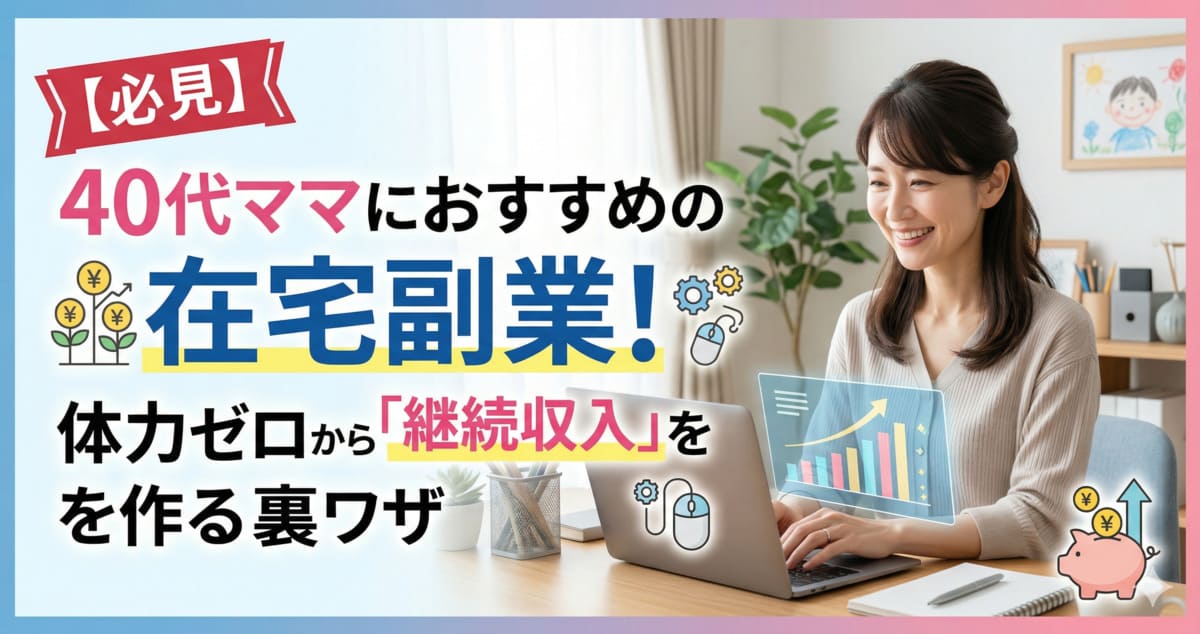 【必見】40代ママにおすすめの在宅副業！体力ゼロから「継続収入」を作る裏ワザ