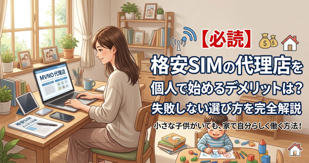 【必読】格安SIMの代理店を個人で始めるデメリットは？失敗しない選び方を完全解説！